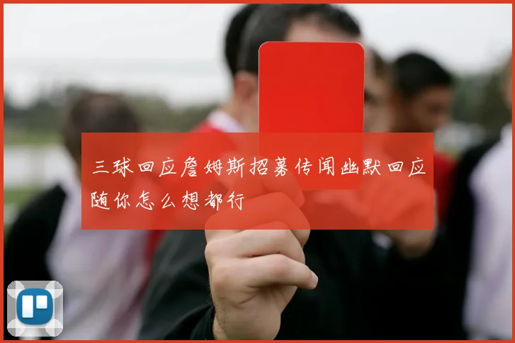 三球回应詹姆斯招募传闻幽默回应随你怎么想都行